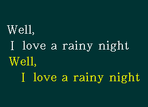 Well,
I love a rainy night

Well,
I love a rainy night