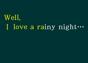 Well,
I love a rainy night-