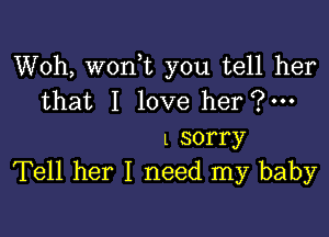 Woh, woni you tell her
that Ilove her?'

lsorry
Tell her I need my baby