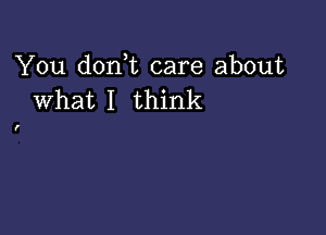 You don t care about
What I think