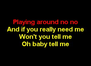 Playing around no no
And if you really need me

Won't you tell me
Oh baby tell me