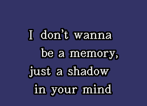 I don t wanna

be a memory,

just a shadow
in your mind