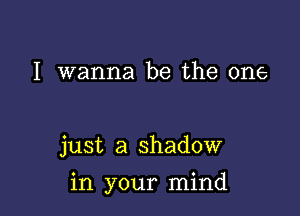 I wanna be the one

just a shadow

in your mind