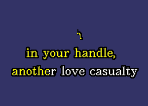 1
in your handle,

another love casualty