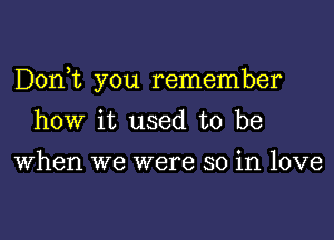 Donet you remember

how it used to be
When we were so in love