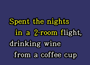 Spent the nights
in a Z-room flight,
drinking Wine

from a coffee cup