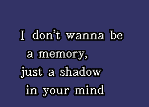 I dorft wanna be
a memory,
just a shadow

in your mind