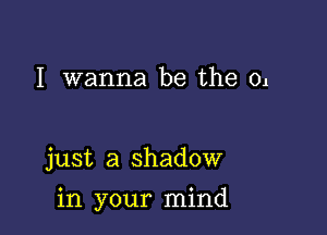 I wanna be the 01

just a shadow

in your mind