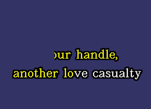 )ur handle,

another love casualty