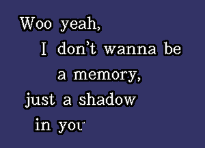 VVoo yeah,
I don t wanna be
alnmnmv,
just a shadow

in yor