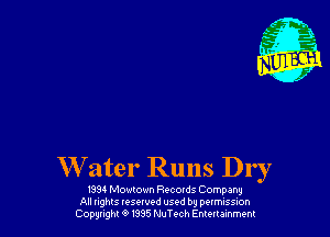 W ater Runs Dry

1394 Mowtown Recotds Company
All nghts tesewed used by pumssm
Copwght 9 m5 MTech Emuumm
