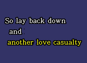 So lay back down
and

another love casualty