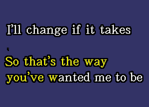 F11 change if it takes

So thafs the way
youKIe wanted me to be