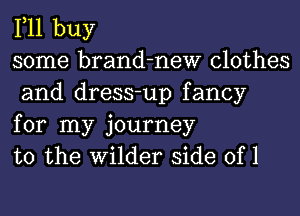 111 buy
some brand-new clothes
and dress-up fancy

for my journey
to the Wilder side of 1