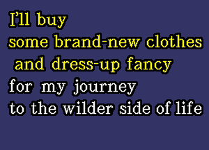 111 buy
some brand-new clothes
and dress-up fancy

for my journey
to the Wilder side of life