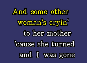 And some other

womank cryid

to her mother
bause she turned

and I was gone