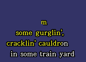 rn

some gurglin2

crackliw cauldron

in some train yard