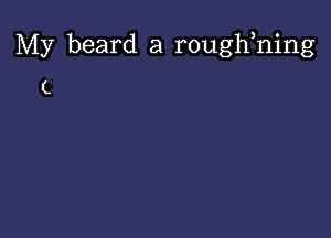 My beard a roughhing

L