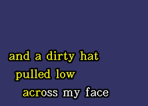 and a dirty hat

pulled low

across my f ace