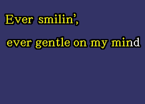 Ever smilid,

ever gentle on my mind