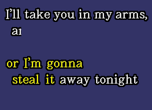 F11 take you in my arms,
a1

or Fm gonna
steal it away tonight