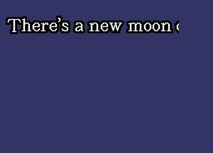 Therds a new moon I