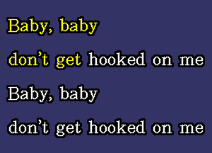 Baby, baby

don,t get hooked on me

Baby, baby

don,t get hooked on me