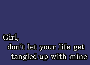 Girl,
d0n t let your life get
tangled up With mine