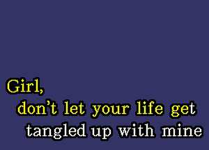 Girl,
d0n t let your life get
tangled up With mine