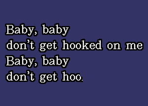 Baby, baby
d0n t get hooked on me

Baby, baby
doan get hoo.