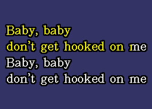 Baby, baby
don,t get hooked on me

Baby, baby
don,t get hooked on me