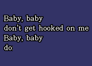 Baby,baby
don,t get hooked on me

Baby, baby
d01