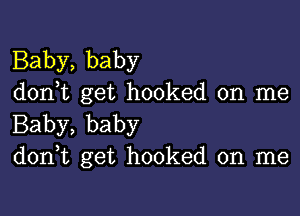 Baby, baby
don,t get hooked on me

Baby, baby
don,t get hooked on me