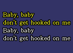 Baby, baby
don,t get hooked on me

Baby, baby
don,t get hooked on me