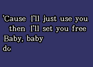 ,Cause F11 just use you
therl PH set you free

Baby, baby
do