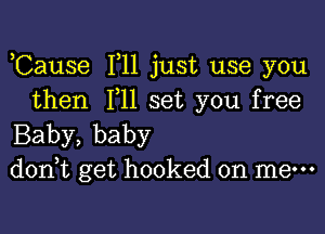 ,Cause F11 just use you
then P11 set you free

Baby, baby
d0n t get hooked on me