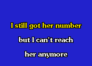 I still got her number

but I can't reach

her anymore