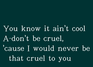 You know it ain t cool

A-donWL be cruel,
bause I would never be
that cruel to you