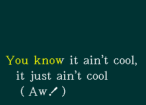 You know it aidt cool,
it just ain,t cool
( Aw! )