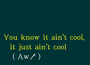 You know it aidt cool,
it just ain,t cool
( Aw! )