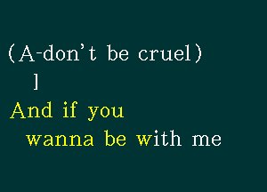 (A-d0n t be cruel)
I

And if you
wanna be With me