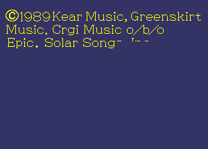 (0)1989 Kear Music, Greenskirt
Music, Crgi Music om o
Epic. Solar Song- ' -