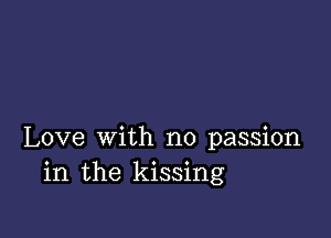 Love with no passion
in the kissing