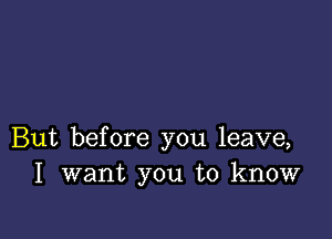 But before you leave,
I want you to know