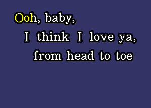 Ooh, baby,
I think I love ya,

from head to toe