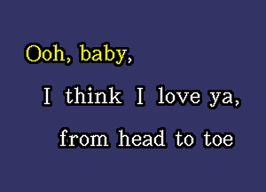 Ooh, baby,

I think I love ya,

from head to toe