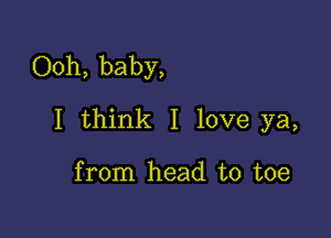 Ooh, baby,

I think I love ya,

from head to toe