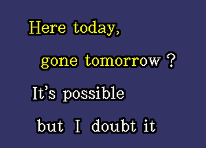 Here today,

gone tomorrow ?

1133 possible

but I doubt it