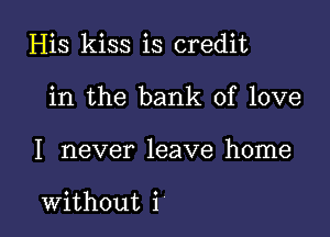 His kiss is credit

in the bank of love
I never leave home

without i