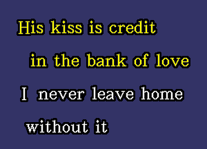 His kiss is credit
in the bank of love

I never leave home

without it